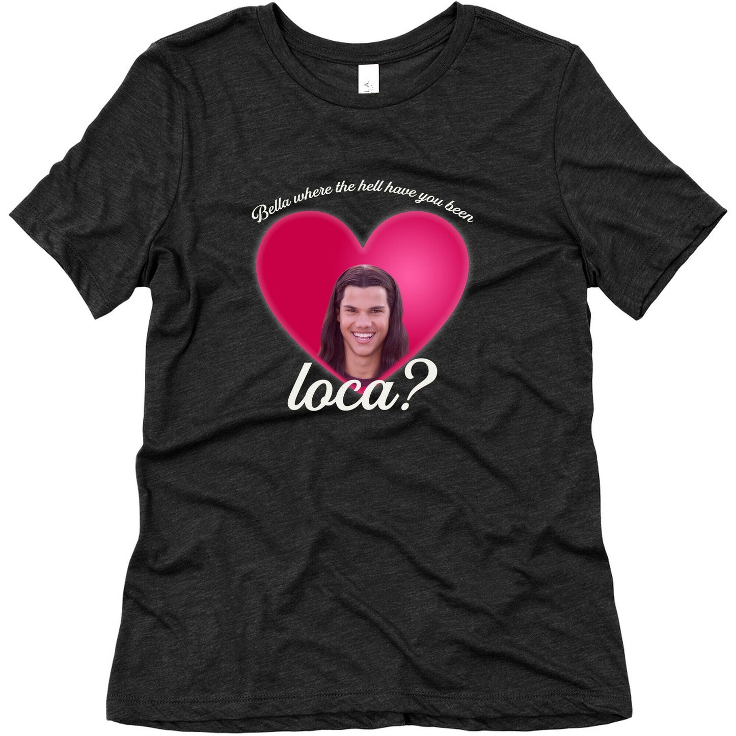 bella where the hell you been loca Womens Triblend Tee