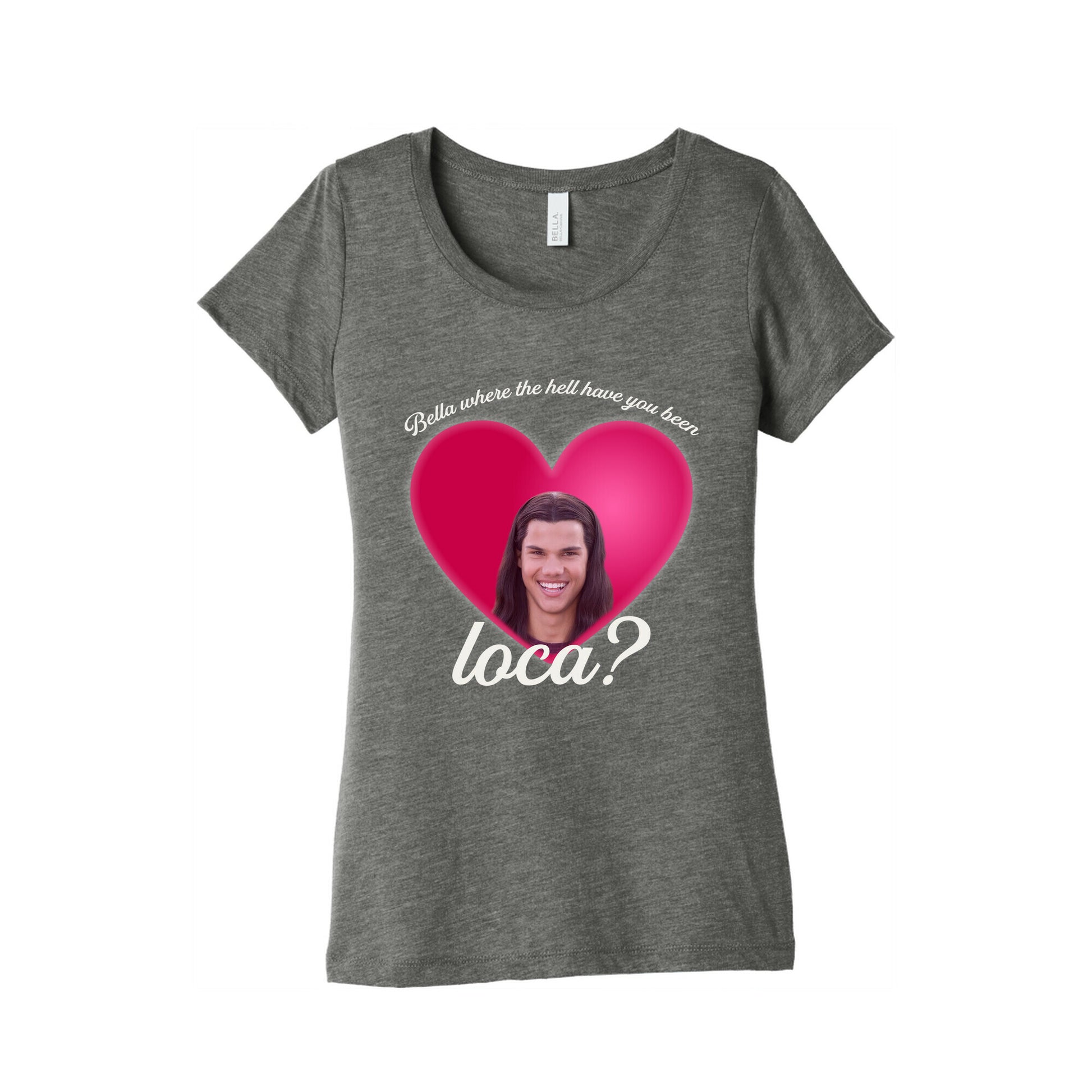bella where the hell you been loca Womens Triblend Tee