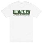 dont blame me im from massachusetts T-Shirt