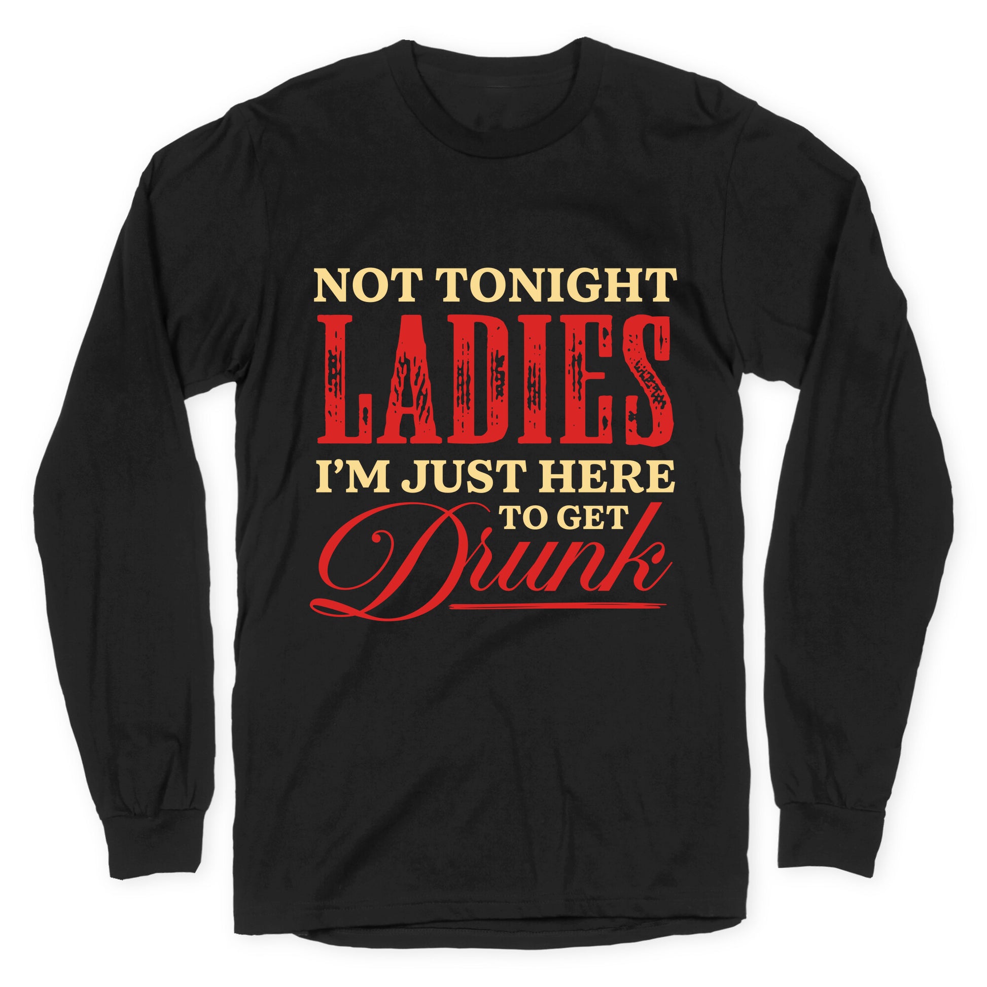 Not Tonight Ladies Im Just Here to Get Drunk Longsleeve Tee