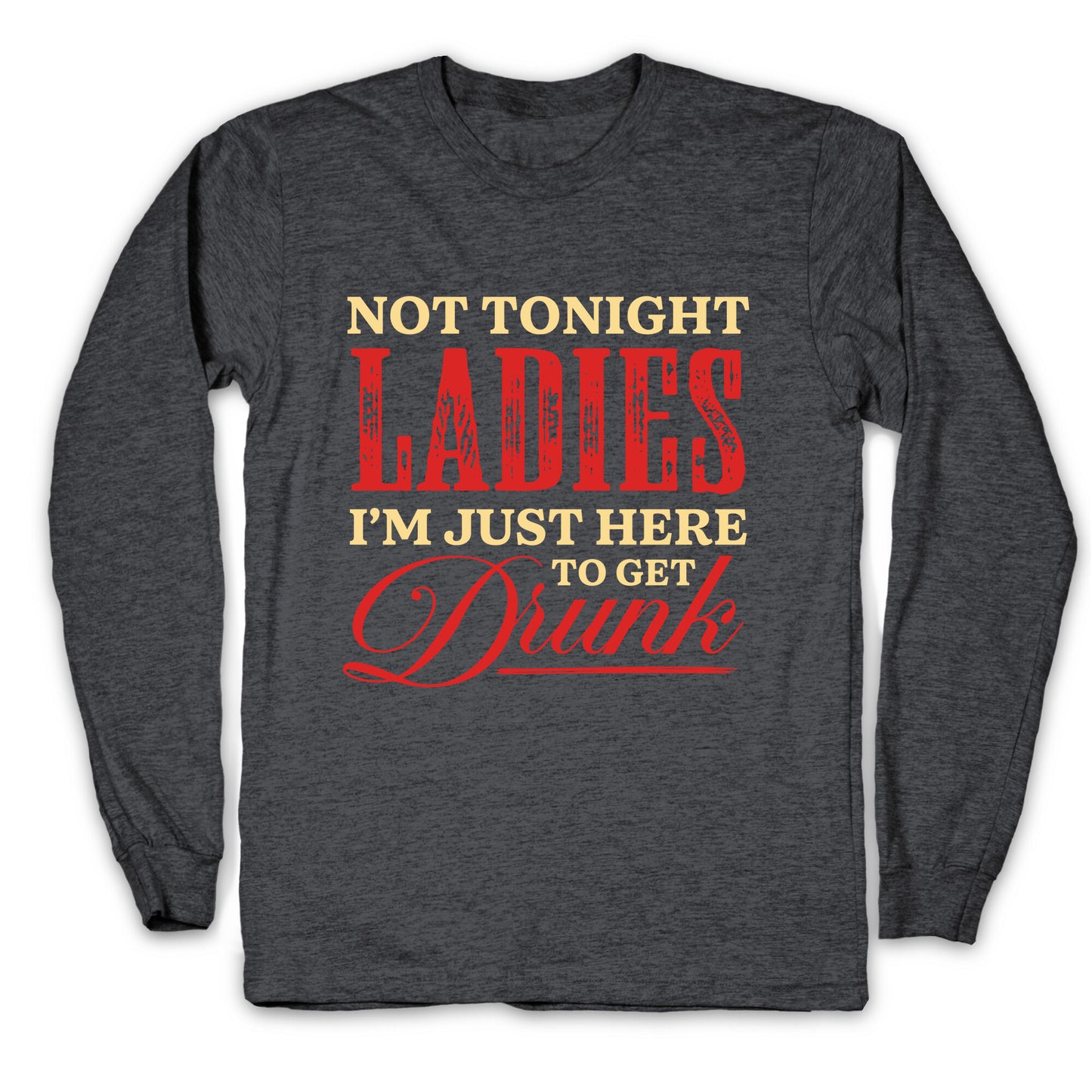 Not Tonight Ladies Im Just Here to Get Drunk Longsleeve Tee