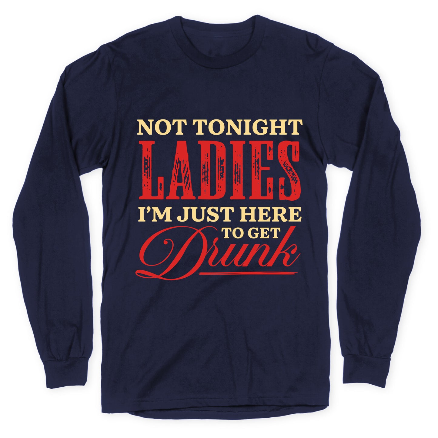 Not Tonight Ladies Im Just Here to Get Drunk Longsleeve Tee