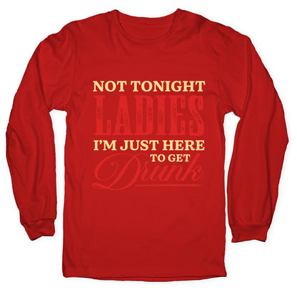 Not Tonight Ladies Im Just Here to Get Drunk Longsleeve Tee