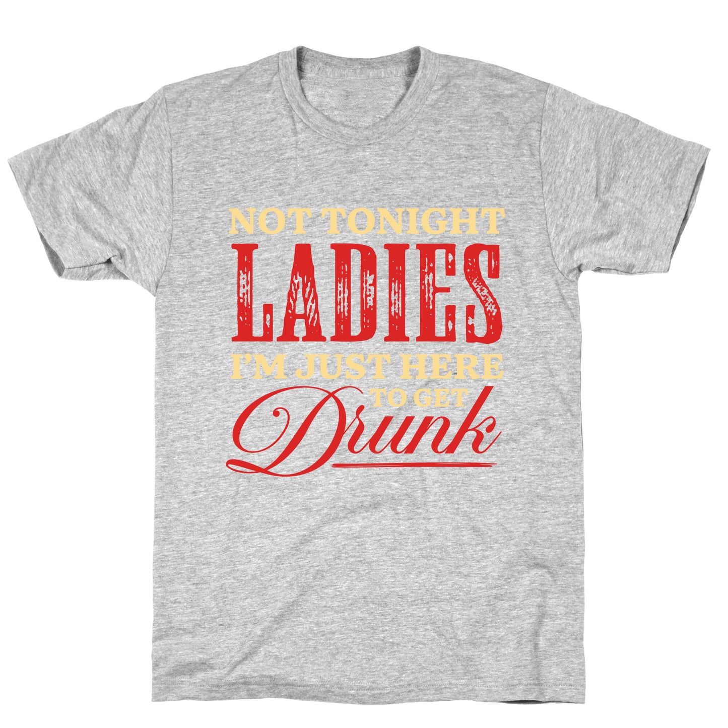 Not Tonight Ladies Im Just Here to Get Drunk T-Shirt