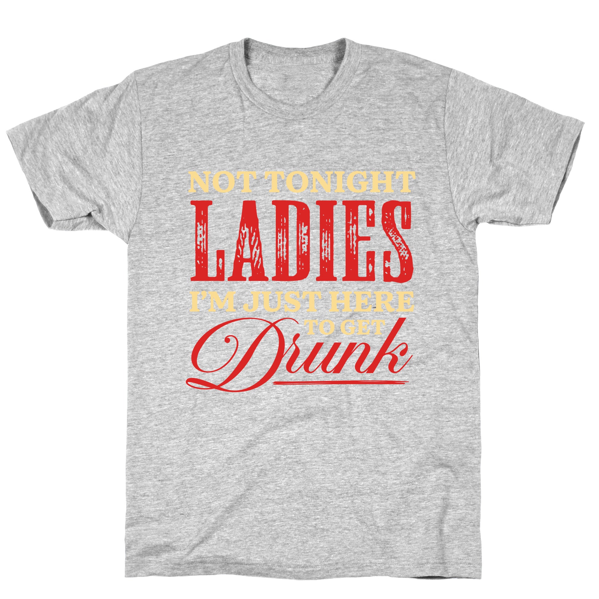 Not Tonight Ladies Im Just Here to Get Drunk T-Shirt
