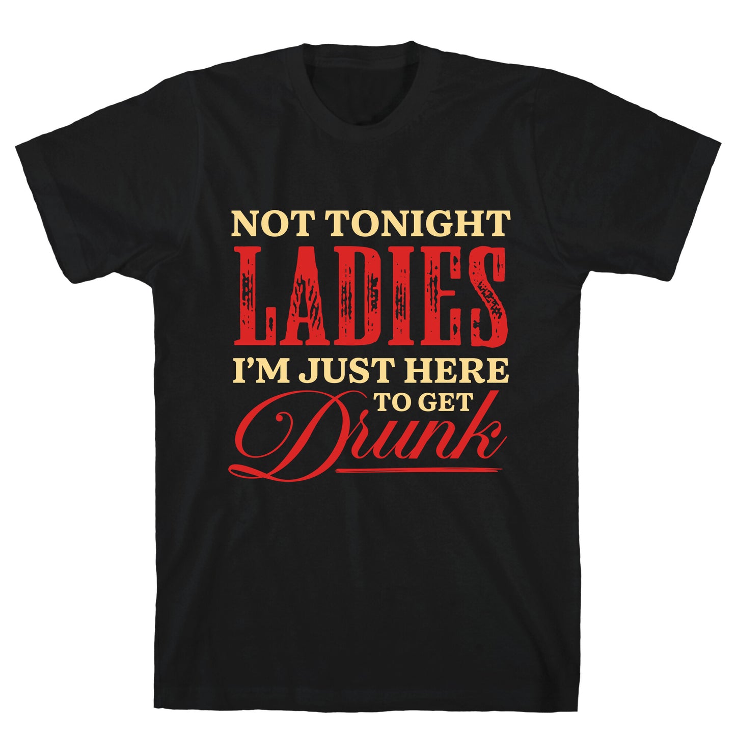 Not Tonight Ladies Im Just Here to Get Drunk T-Shirt