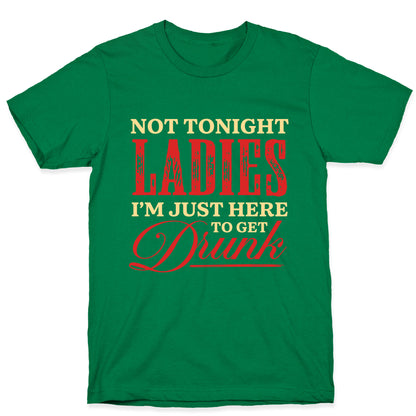 Not Tonight Ladies Im Just Here to Get Drunk T-Shirt