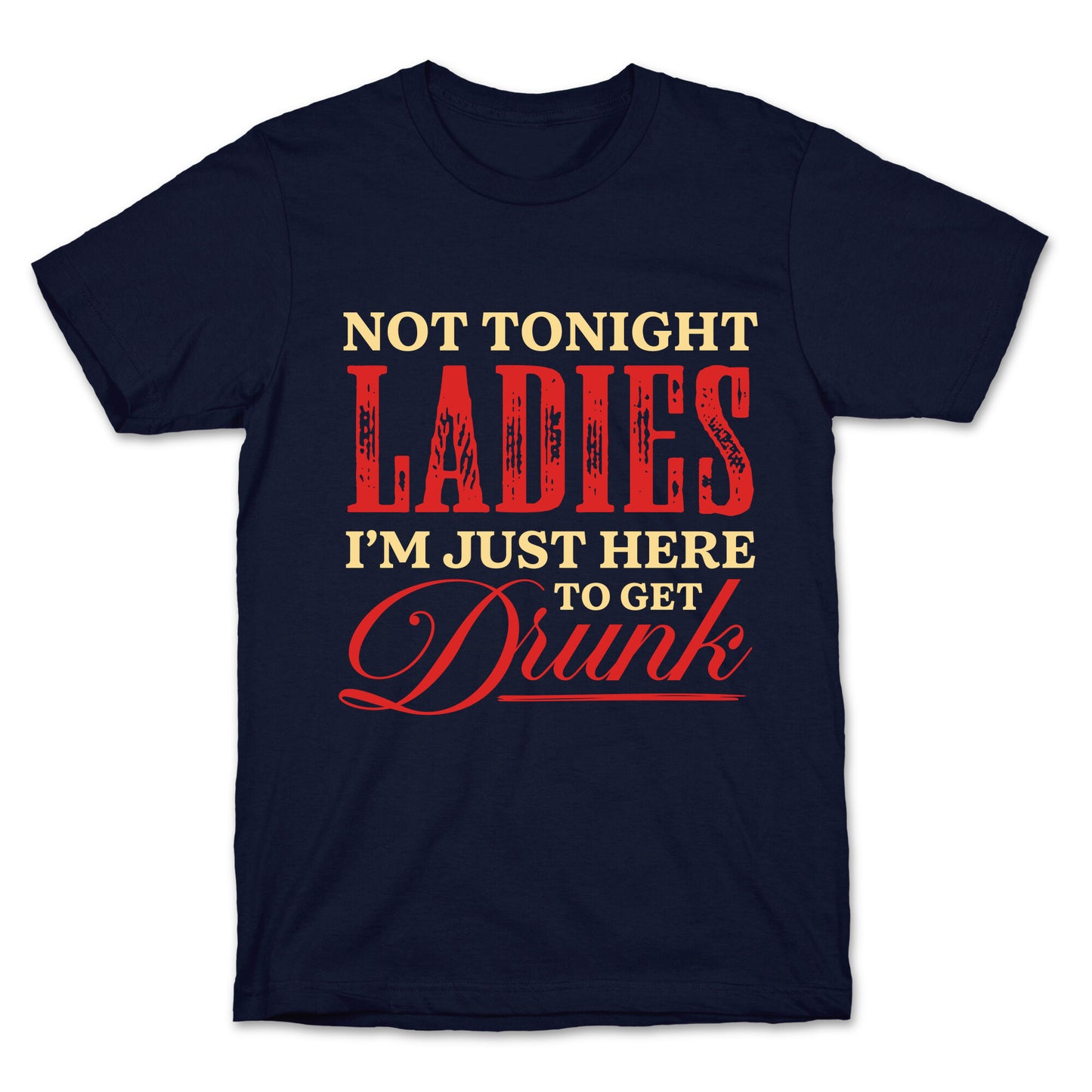 Not Tonight Ladies Im Just Here to Get Drunk T-Shirt