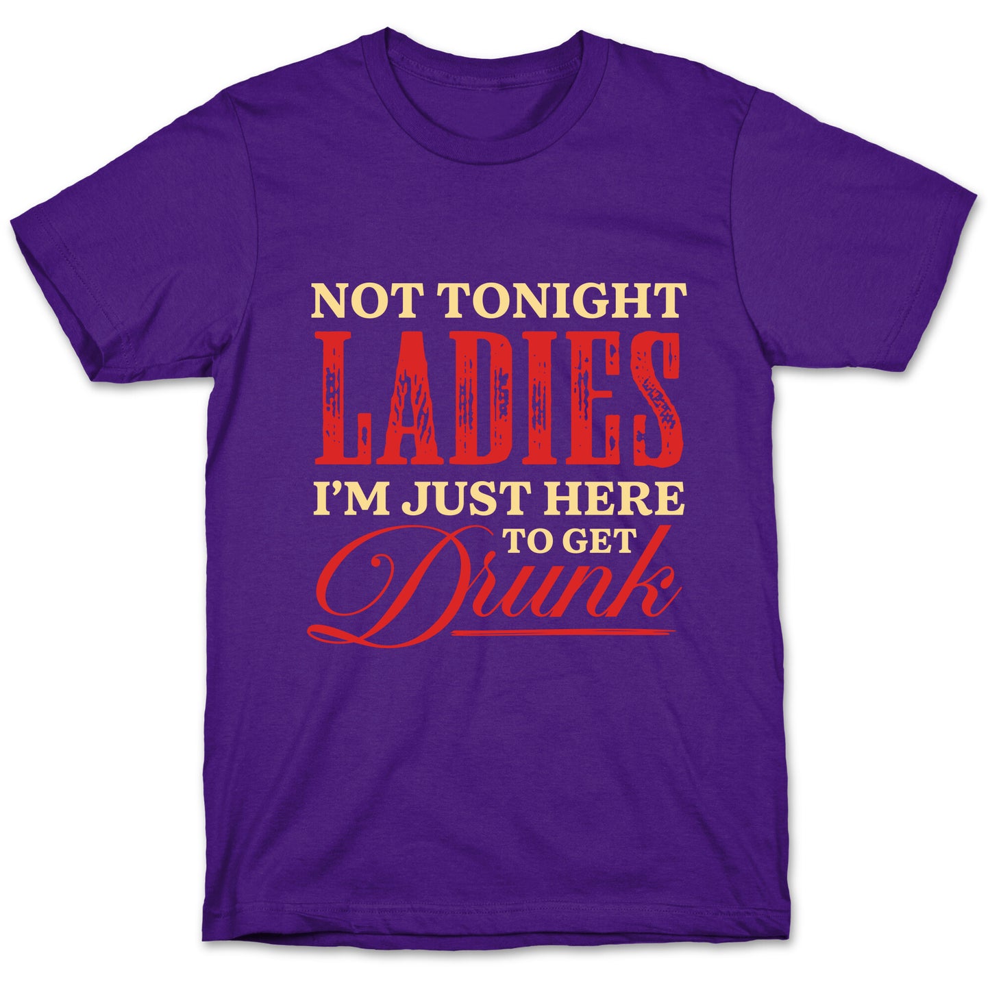Not Tonight Ladies Im Just Here to Get Drunk T-Shirt