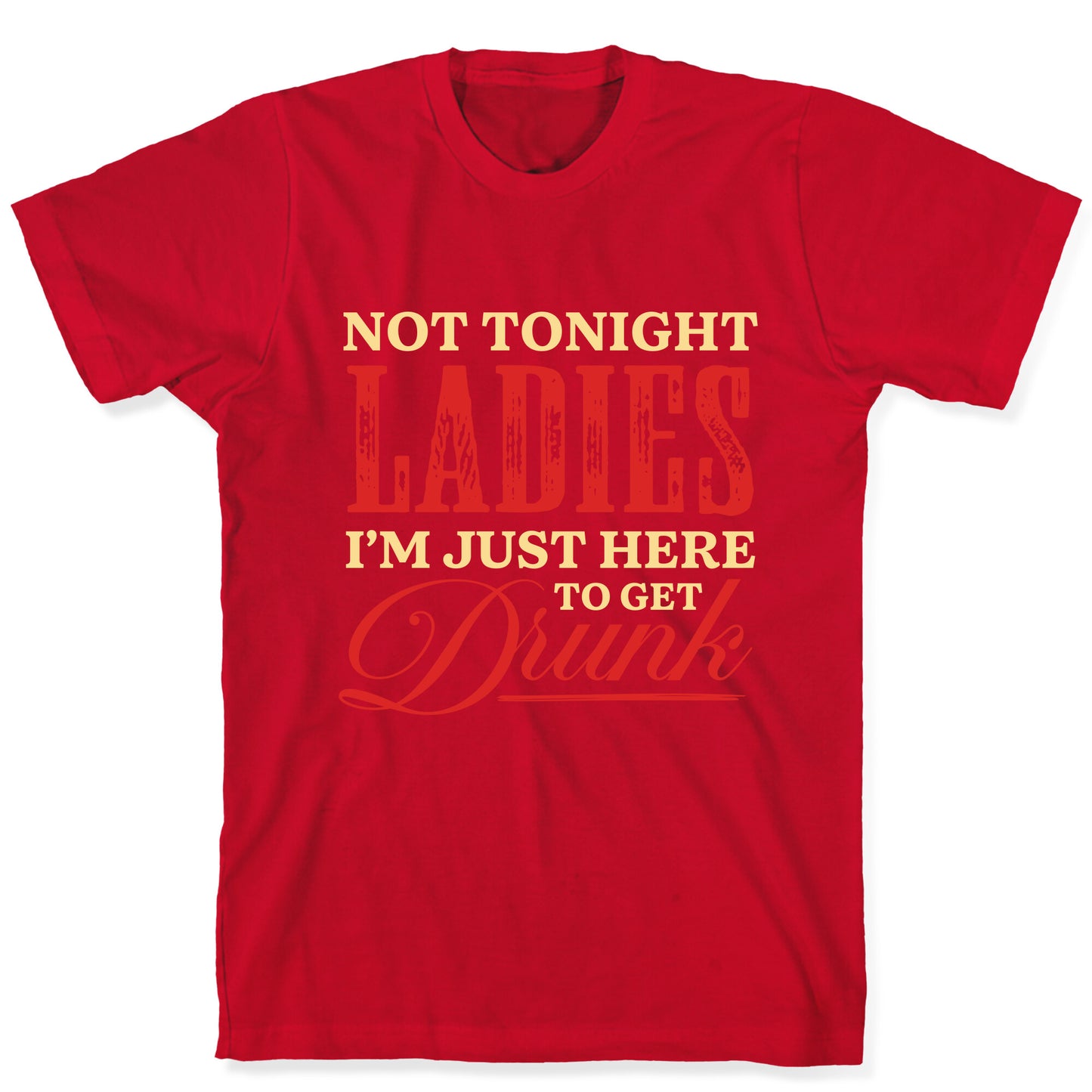 Not Tonight Ladies Im Just Here to Get Drunk T-Shirt