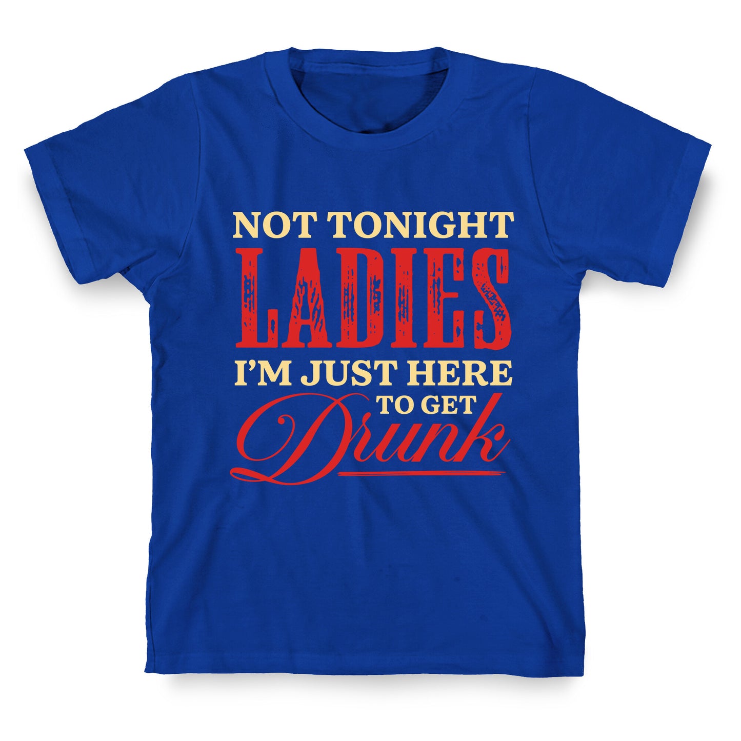 Not Tonight Ladies Im Just Here to Get Drunk T-Shirt