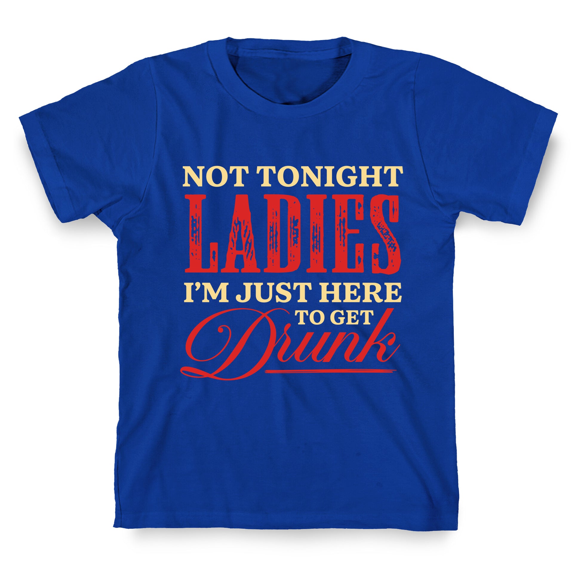 Not Tonight Ladies Im Just Here to Get Drunk T-Shirt