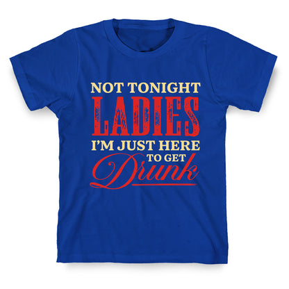 Not Tonight Ladies Im Just Here to Get Drunk T-Shirt