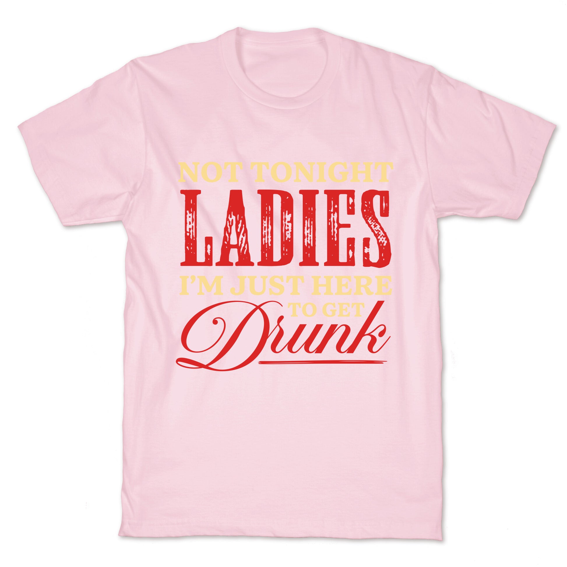 Not Tonight Ladies Im Just Here to Get Drunk T-Shirt