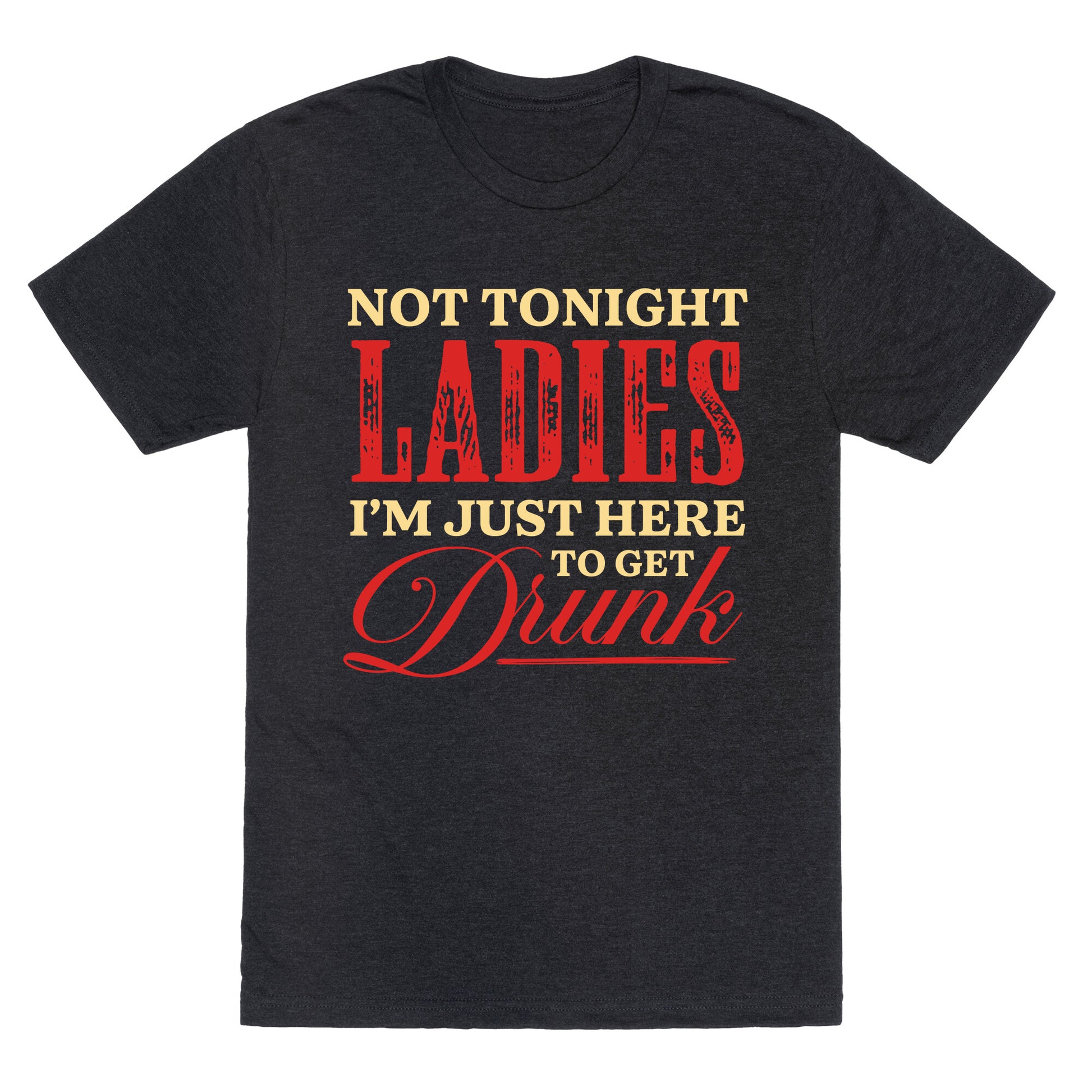 Not Tonight Ladies Im Just Here to Get Drunk Unisex Triblend Tee