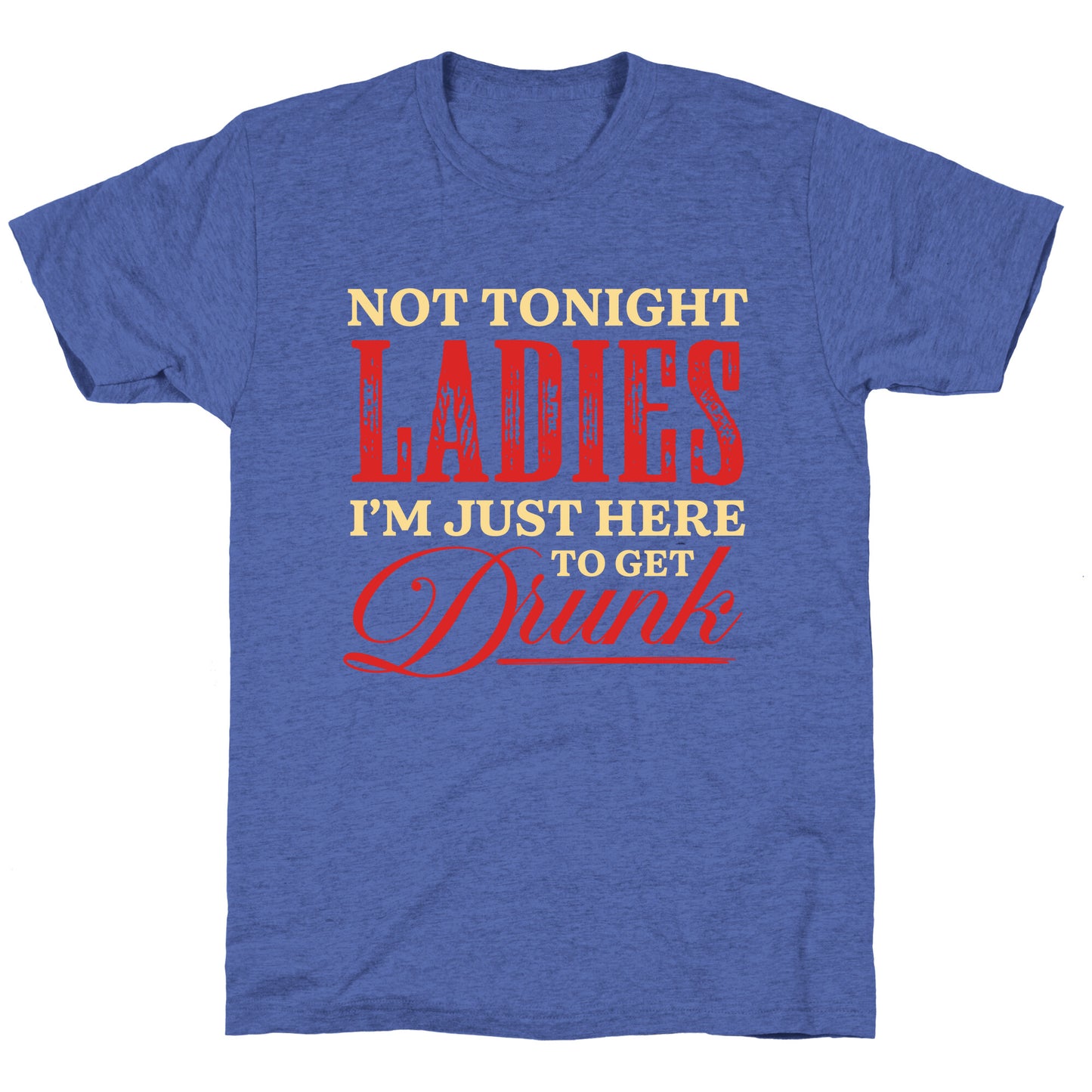 Not Tonight Ladies Im Just Here to Get Drunk Unisex Triblend Tee
