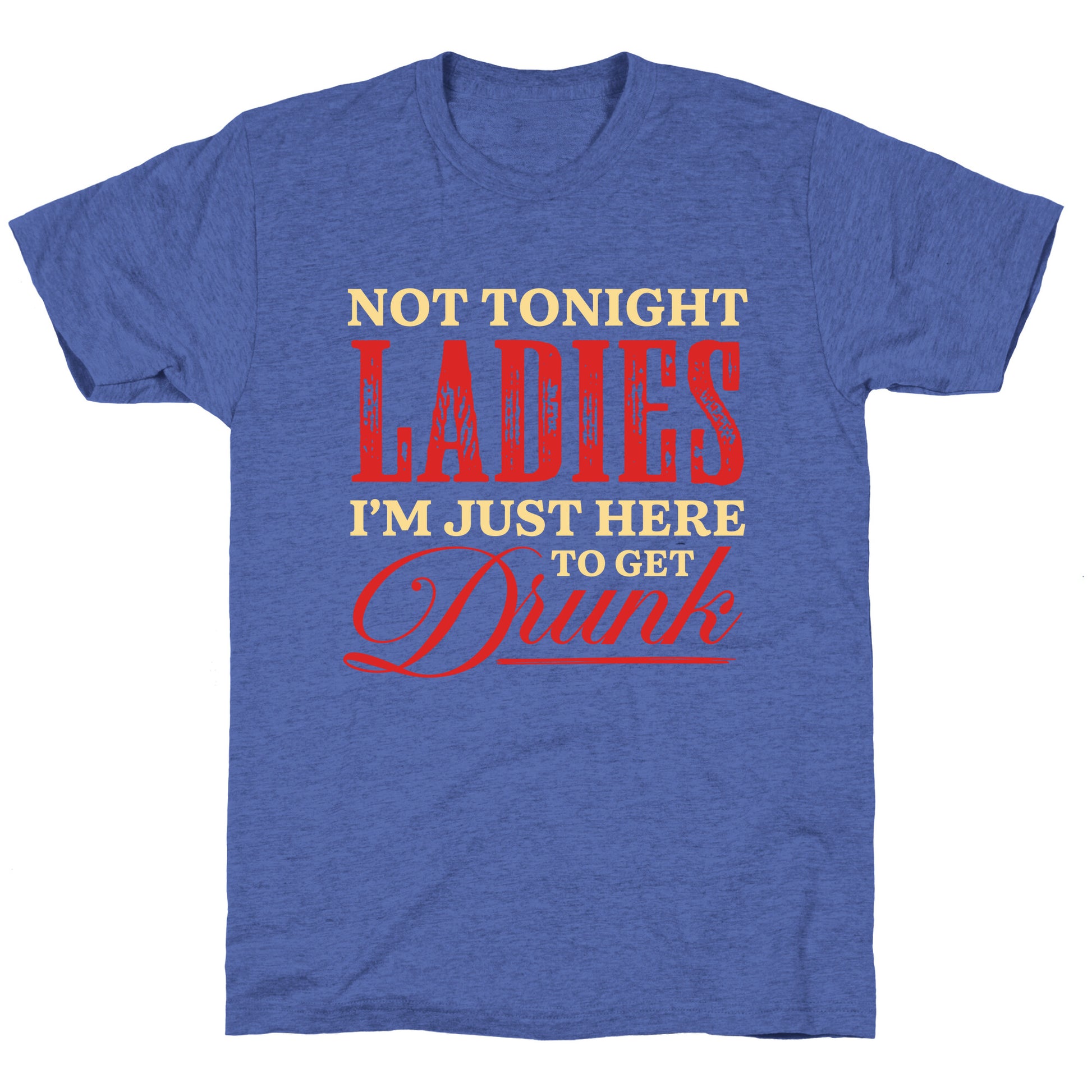 Not Tonight Ladies Im Just Here to Get Drunk Unisex Triblend Tee
