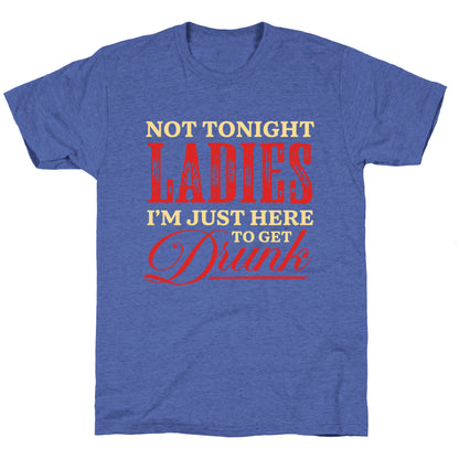 Not Tonight Ladies Im Just Here to Get Drunk Unisex Triblend Tee
