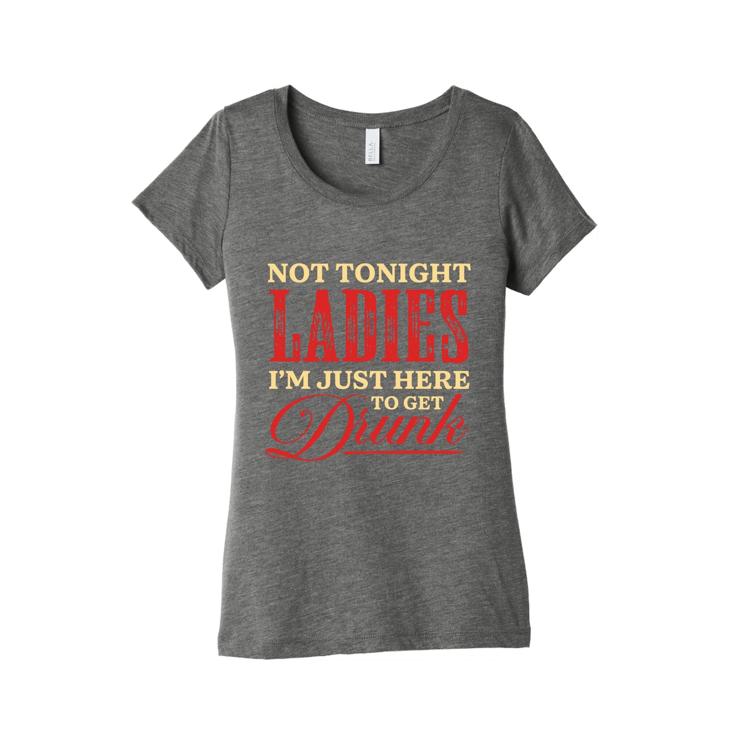 Not Tonight Ladies Im Just Here to Get Drunk Womens Triblend Tee