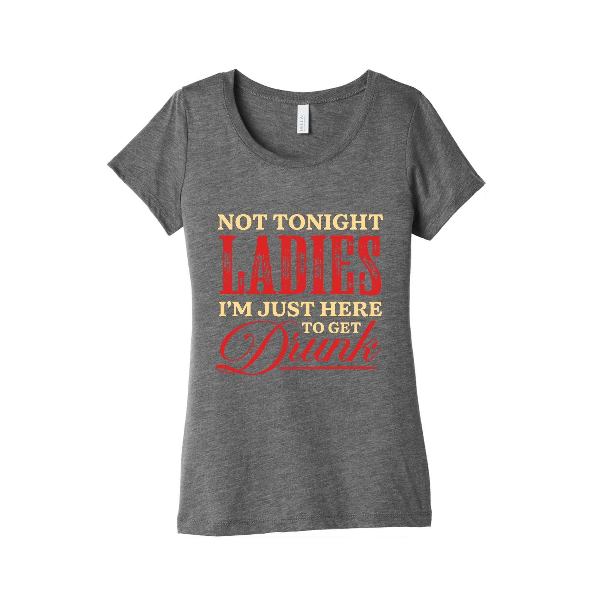 Not Tonight Ladies Im Just Here to Get Drunk Womens Triblend Tee