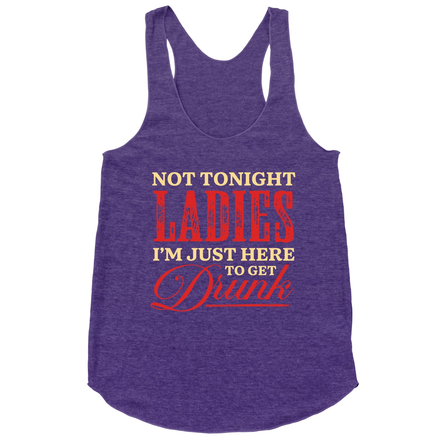 Not Tonight Ladies Im Just Here to Get Drunk Racerback Tank