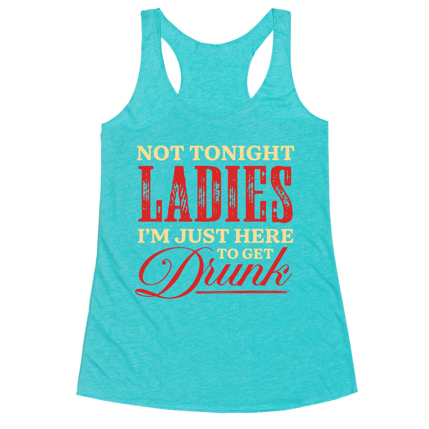 Not Tonight Ladies Im Just Here to Get Drunk Racerback Tank