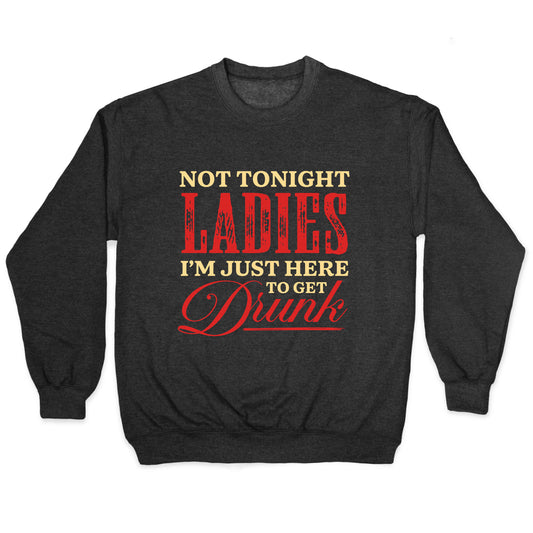 Not Tonight Ladies Im Just Here to Get Drunk Crewneck Sweatshirt