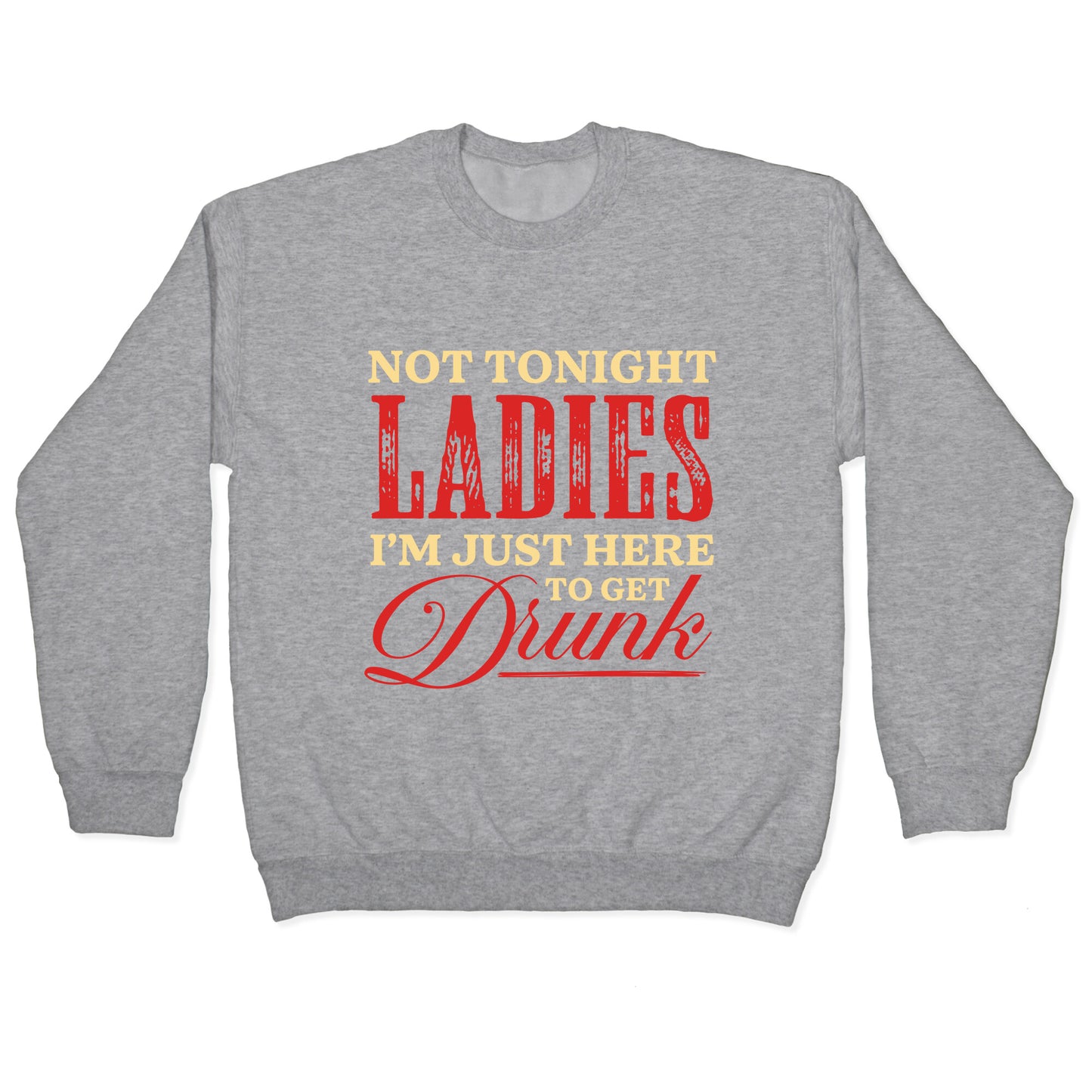 Not Tonight Ladies Im Just Here to Get Drunk Crewneck Sweatshirt