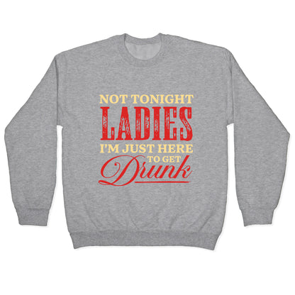Not Tonight Ladies Im Just Here to Get Drunk Crewneck Sweatshirt
