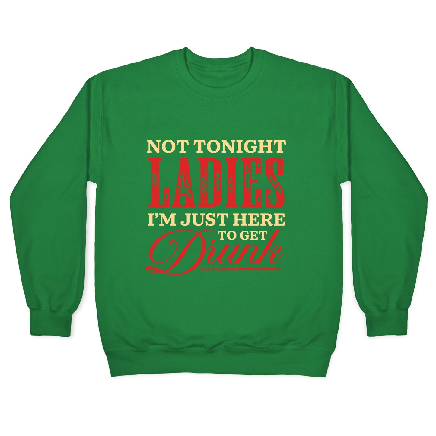 Not Tonight Ladies Im Just Here to Get Drunk Crewneck Sweatshirt