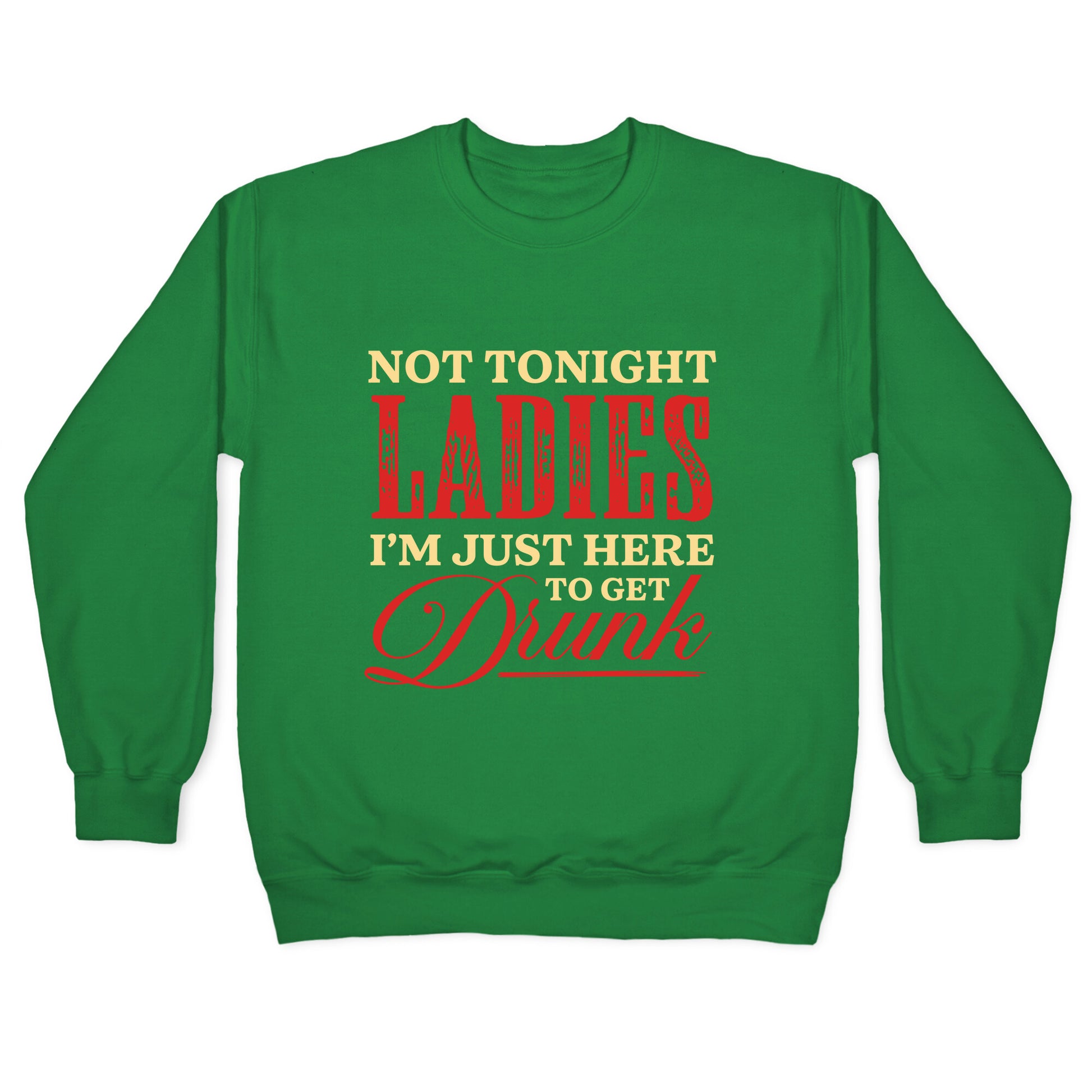 Not Tonight Ladies Im Just Here to Get Drunk Crewneck Sweatshirt