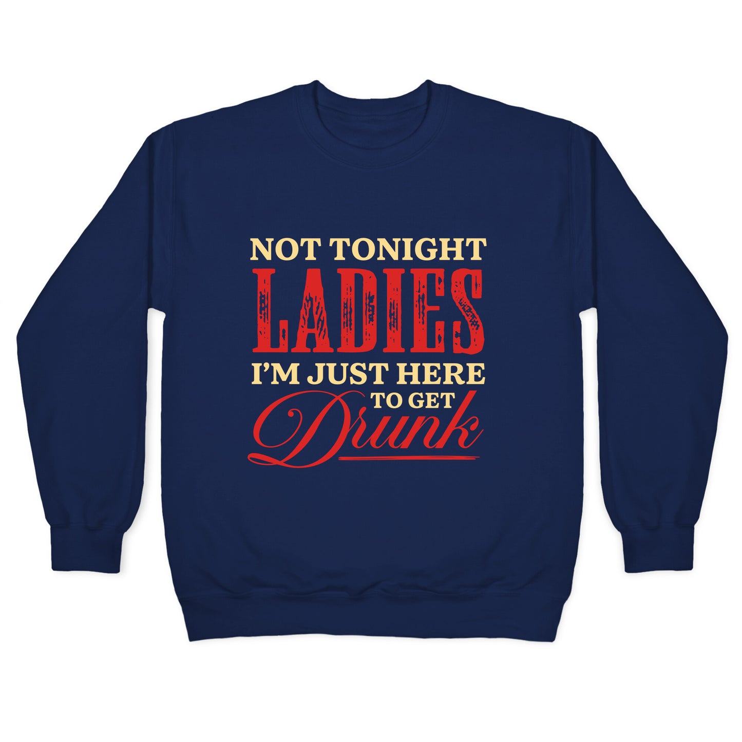 Not Tonight Ladies Im Just Here to Get Drunk Crewneck Sweatshirt