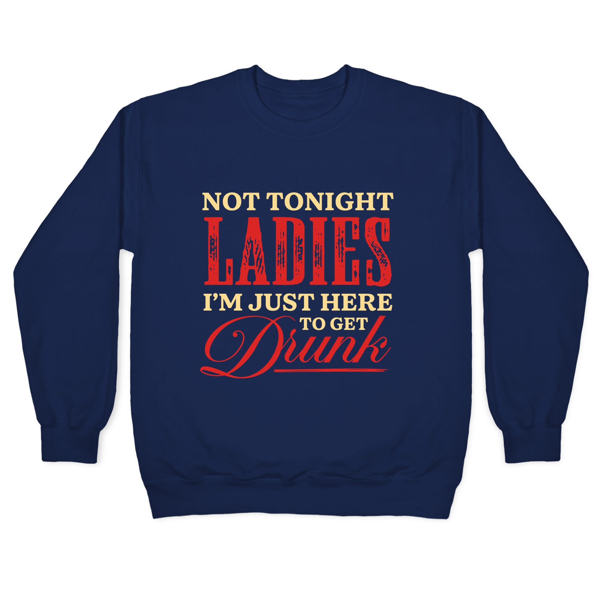 Not Tonight Ladies Im Just Here to Get Drunk Crewneck Sweatshirt