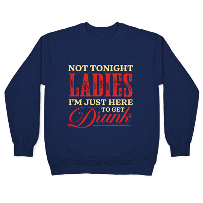 Not Tonight Ladies Im Just Here to Get Drunk Crewneck Sweatshirt