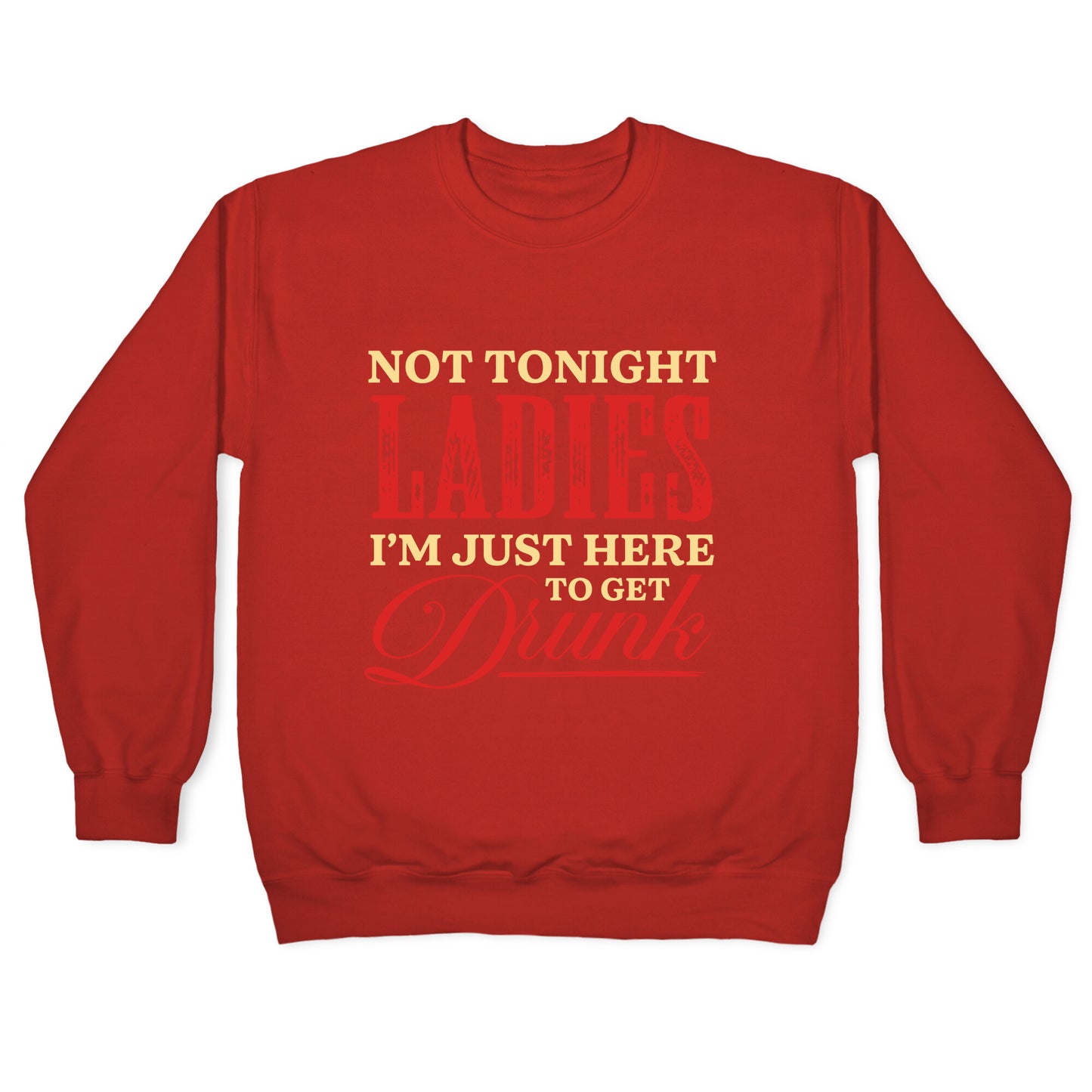 Not Tonight Ladies Im Just Here to Get Drunk Crewneck Sweatshirt