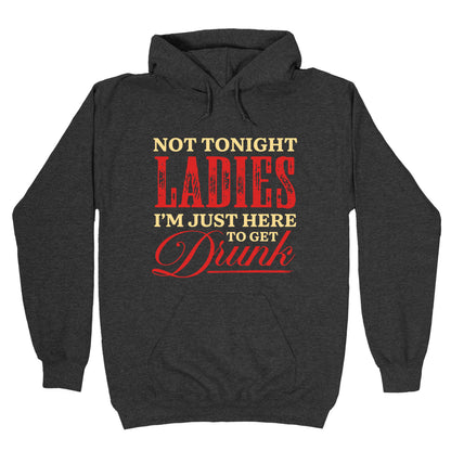 Not Tonight Ladies Im Just Here to Get Drunk Hoodie