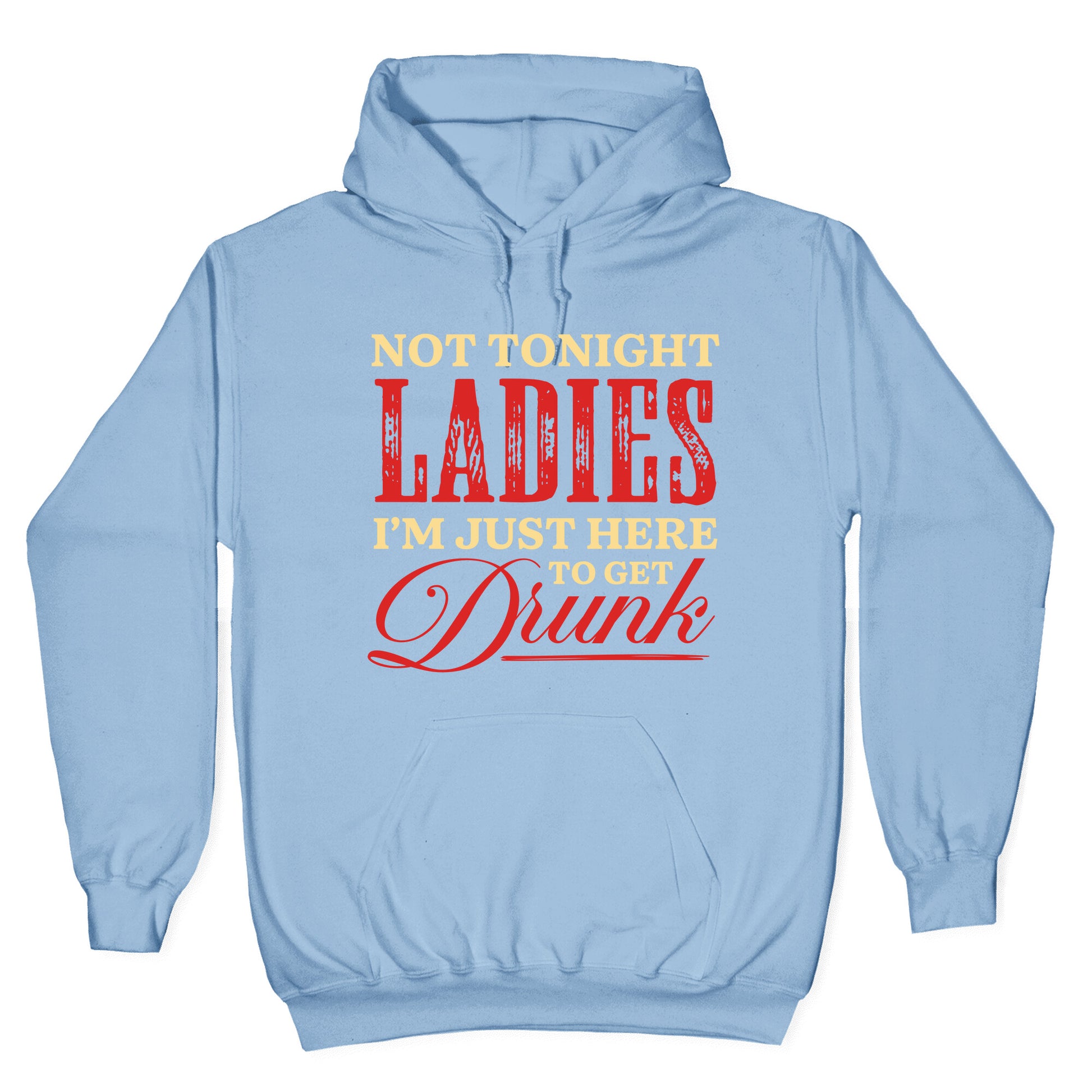 Not Tonight Ladies Im Just Here to Get Drunk Hoodie