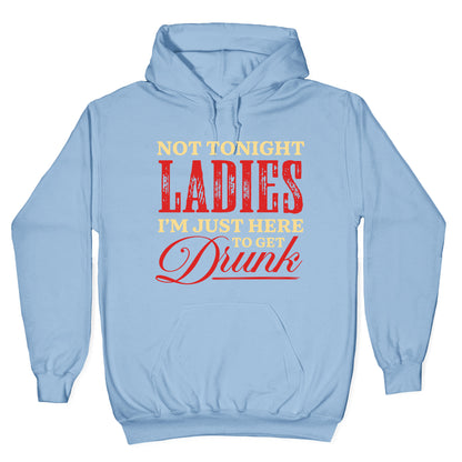 Not Tonight Ladies Im Just Here to Get Drunk Hoodie