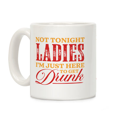 Not Tonight Ladies Im Just Here to Get Drunk Coffee Mug