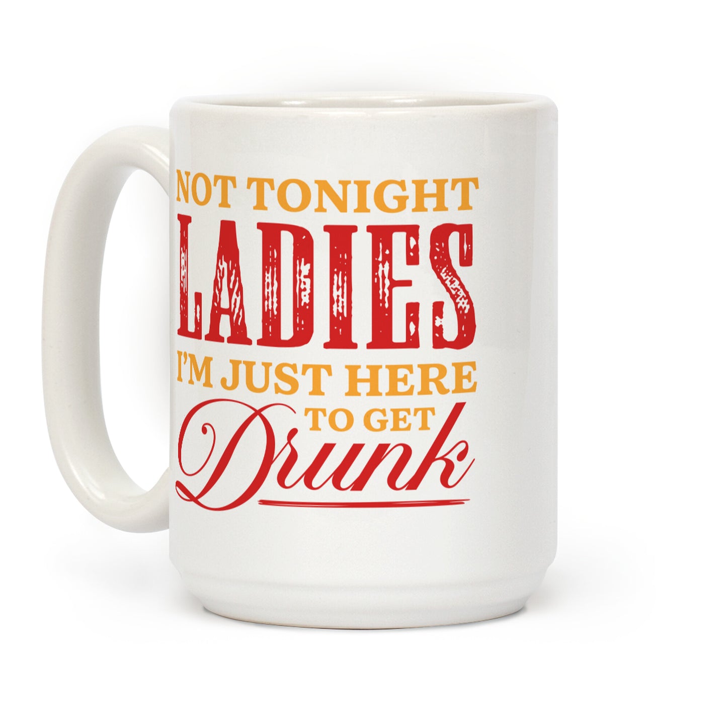 Not Tonight Ladies Im Just Here to Get Drunk Coffee Mug