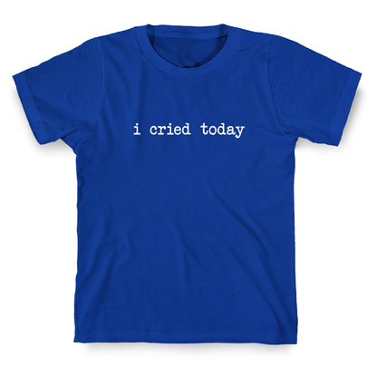 I Cried Today T-Shirt