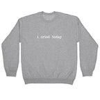 I Cried Today Crewneck Sweatshirt