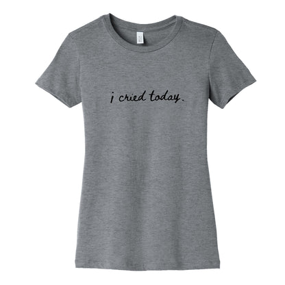 I Cried Today Cursive Womens Cotton Tee