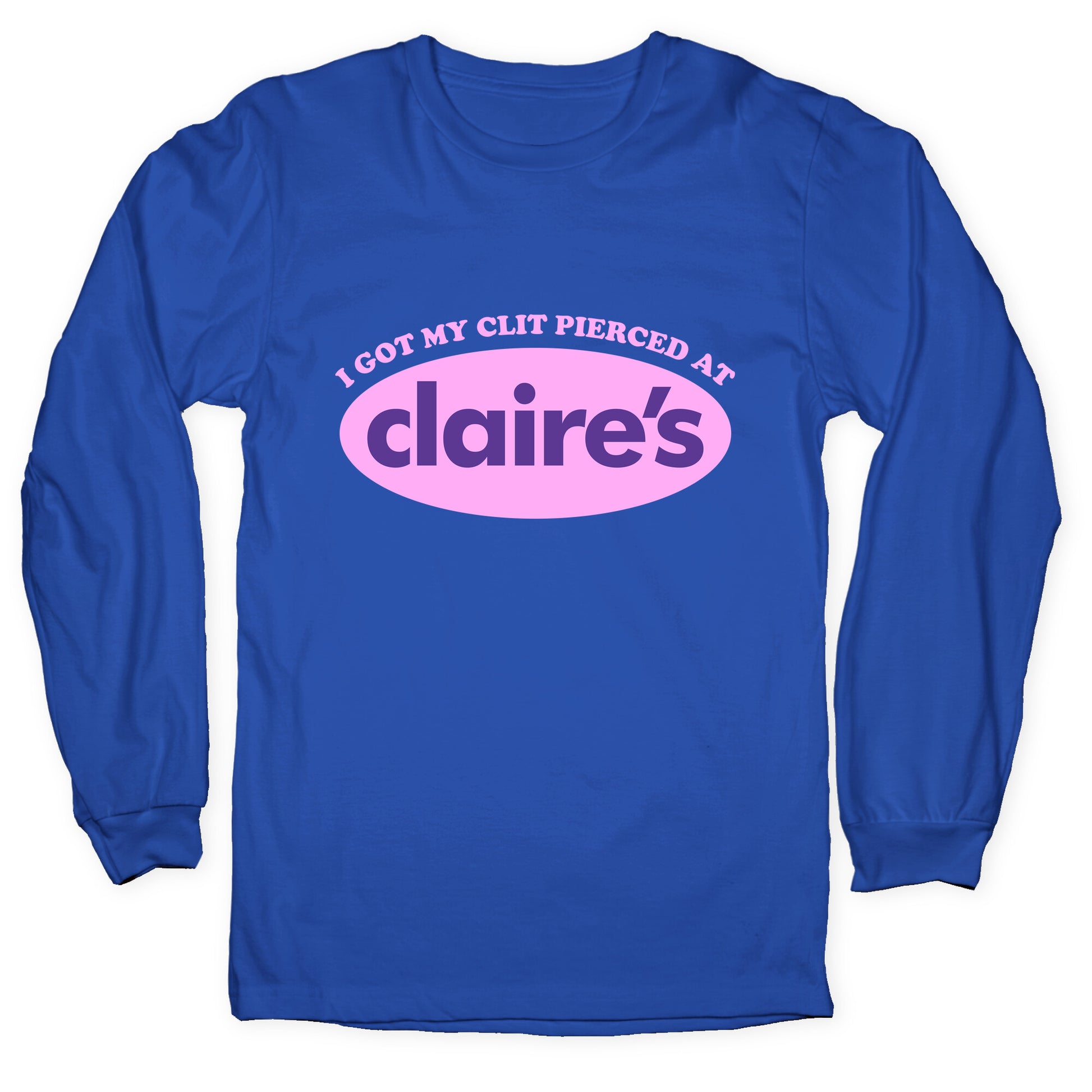 I Got My Clit Pierced At Claires Longsleeve Tee
