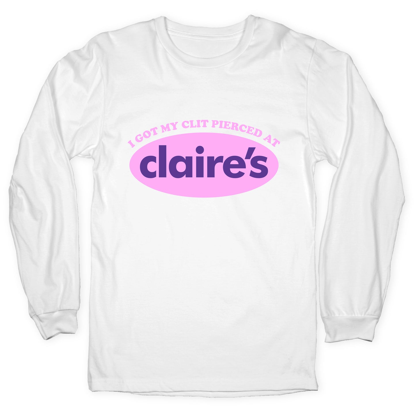 I Got My Clit Pierced At Claires Longsleeve Tee