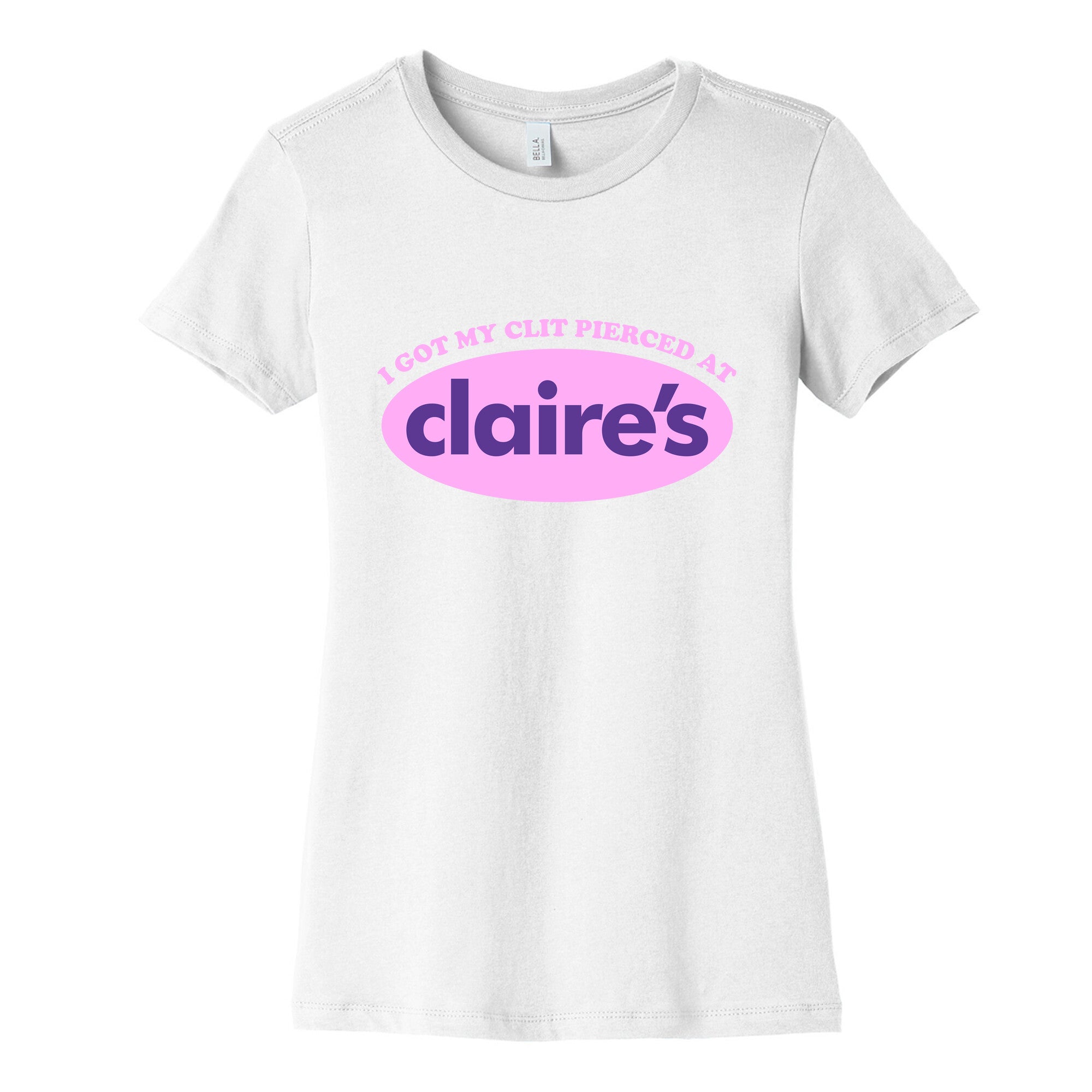 I Got My Clit Pierced At Claires Womens Cotton Tee