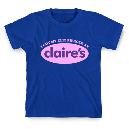 I Got My Clit Pierced At Claires T-Shirt