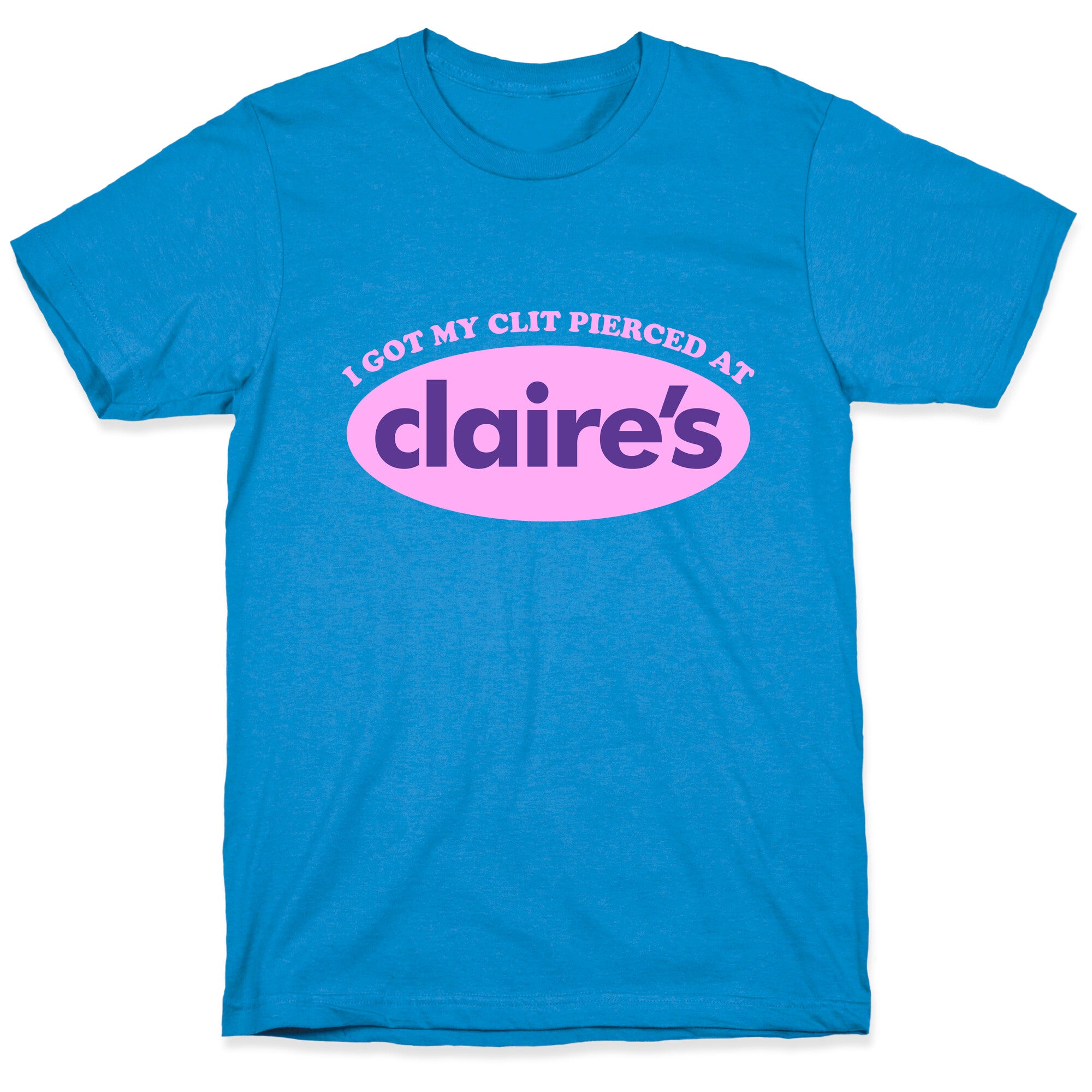 I Got My Clit Pierced At Claires T-Shirt