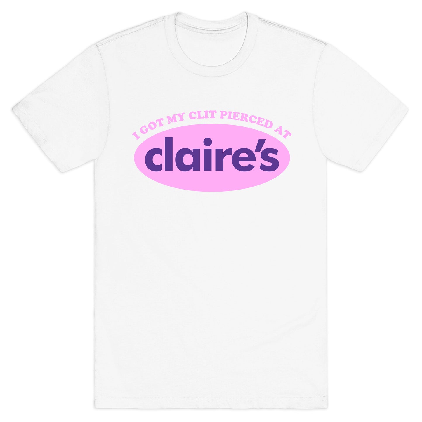 I Got My Clit Pierced At Claires T-Shirt