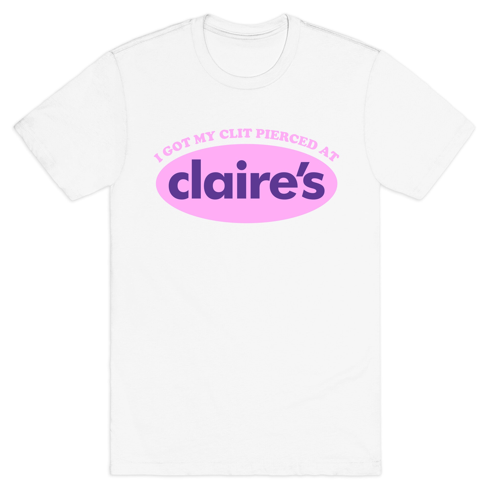 I Got My Clit Pierced At Claires T-Shirt